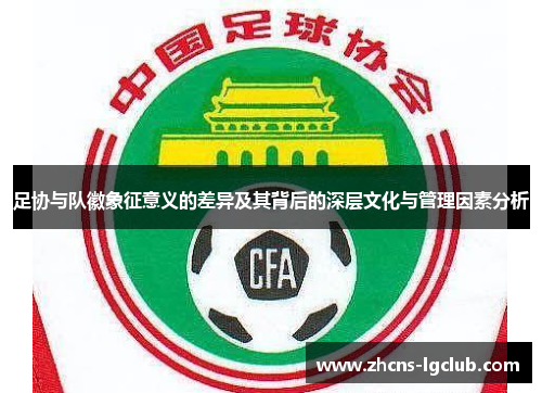 足协与队徽象征意义的差异及其背后的深层文化与管理因素分析 足协与队徽象征意义的差异及其背后的深层文化与管理因素分析