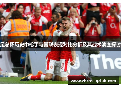 足总杯历史中枪手与曼联表现对比分析及其战术演变探讨 足总杯历史中枪手与曼联表现对比分析及其战术演变探讨