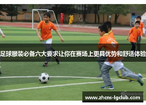 足球服装必备六大要求让你在赛场上更具优势和舒适体验 足球服装必备六大要求让你在赛场上更具优势和舒适体验