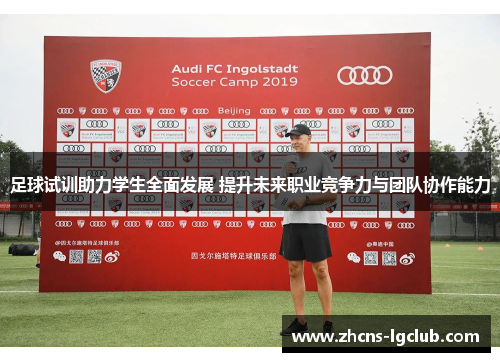 足球试训助力学生全面发展 提升未来职业竞争力与团队协作能力 足球试训助力学生全面发展 提升未来职业竞争力与团队协作能力