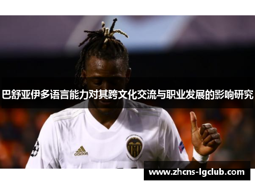 巴舒亚伊多语言能力对其跨文化交流与职业发展的影响研究 巴舒亚伊多语言能力对其跨文化交流与职业发展的影响研究