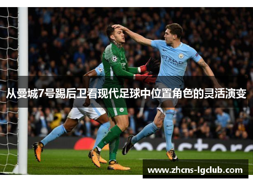 从曼城7号踢后卫看现代足球中位置角色的灵活演变 从曼城7号踢后卫看现代足球中位置角色的灵活演变