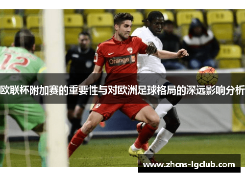 欧联杯附加赛的重要性与对欧洲足球格局的深远影响分析