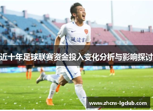 近十年足球联赛资金投入变化分析与影响探讨 近十年足球联赛资金投入变化分析与影响探讨