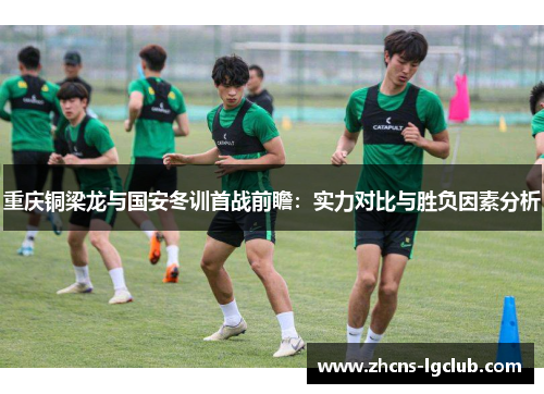 重庆铜梁龙与国安冬训首战前瞻：实力对比与胜负因素分析