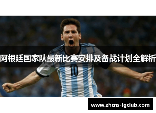 阿根廷国家队最新比赛安排及备战计划全解析 阿根廷国家队最新比赛安排及备战计划全解析
