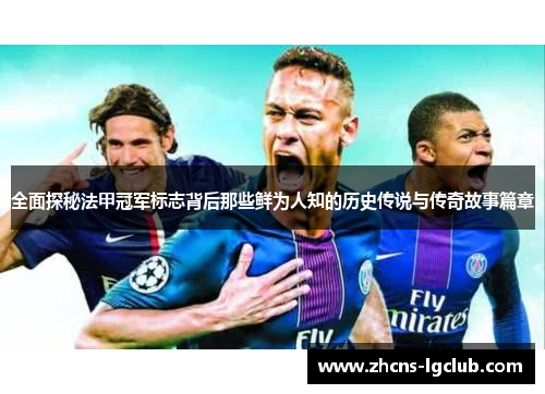 全面探秘法甲冠军标志背后那些鲜为人知的历史传说与传奇故事篇章 全面探秘法甲冠军标志背后那些鲜为人知的历史传说与传奇故事篇章