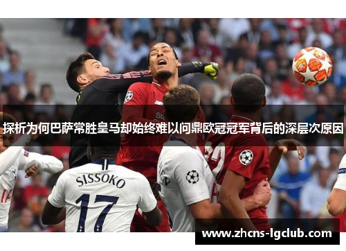 探析为何巴萨常胜皇马却始终难以问鼎欧冠冠军背后的深层次原因 探析为何巴萨常胜皇马却始终难以问鼎欧冠冠军背后的深层次原因