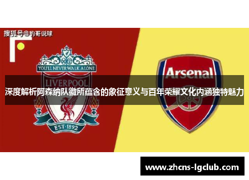 深度解析阿森纳队徽所蕴含的象征意义与百年荣耀文化内涵独特魅力 深度解析阿森纳队徽所蕴含的象征意义与百年荣耀文化内涵独特魅力