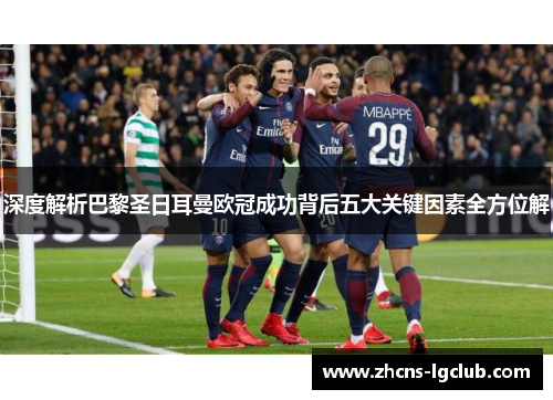 深度解析巴黎圣日耳曼欧冠成功背后五大关键因素全方位解 深度解析巴黎圣日耳曼欧冠成功背后五大关键因素全方位解