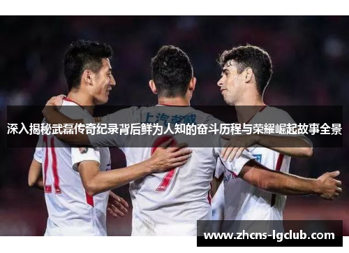 深入揭秘武磊传奇纪录背后鲜为人知的奋斗历程与荣耀崛起故事全景 深入揭秘武磊传奇纪录背后鲜为人知的奋斗历程与荣耀崛起故事全景