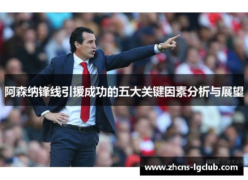 阿森纳锋线引援成功的五大关键因素分析与展望 阿森纳锋线引援成功的五大关键因素分析与展望