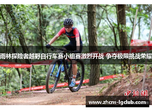 雨林探险者越野自行车赛小组赛激烈开战 争夺极限挑战荣耀