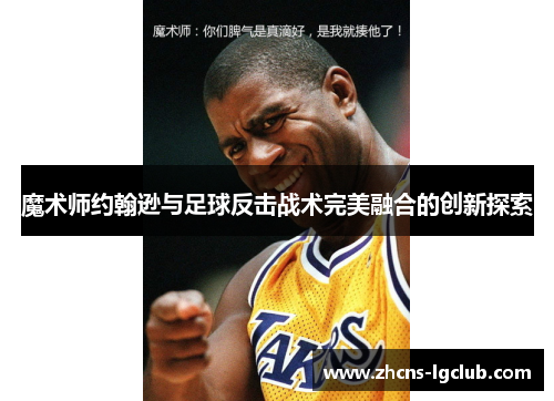 魔术师约翰逊与足球反击战术完美融合的创新探索