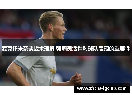 麦克托米奈谈战术理解 强调灵活性对球队表现的重要性