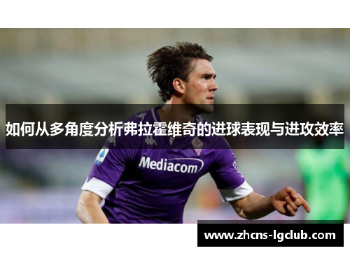 如何从多角度分析弗拉霍维奇的进球表现与进攻效率 如何从多角度分析弗拉霍维奇的进球表现与进攻效率