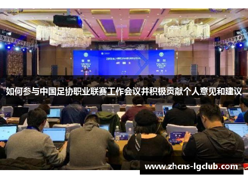 如何参与中国足协职业联赛工作会议并积极贡献个人意见和建议