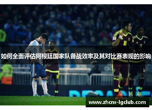 如何全面评估阿根廷国家队备战效率及其对比赛表现的影响