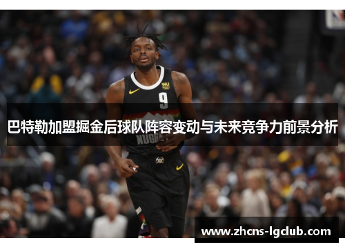 巴特勒加盟掘金后球队阵容变动与未来竞争力前景分析