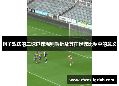 帽子戏法的三球进球规则解析及其在足球比赛中的意义