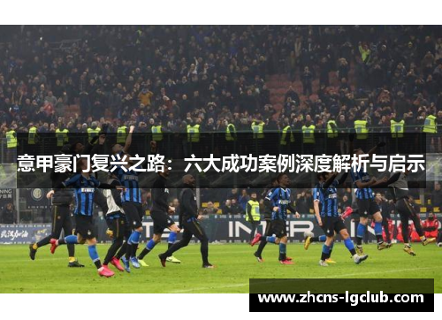 意甲豪门复兴之路：六大成功案例深度解析与启示