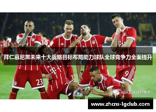 拜仁慕尼黑未来十大战略目标布局助力球队全球竞争力全面提升