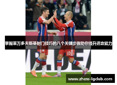 掌握莱万多夫斯基射门技巧的八个关键步骤助你提升进攻能力