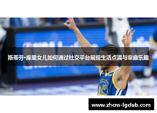 斯蒂芬·库里女儿如何通过社交平台展现生活点滴与家庭乐趣