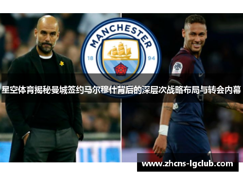 星空体育揭秘曼城签约马尔穆什背后的深层次战略布局与转会内幕
