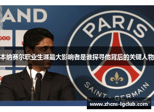 本纳赛尔职业生涯最大影响者是谁探寻他背后的关键人物