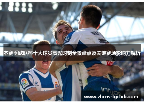 本赛季欧联杯十大球员高光时刻全景盘点及关键赛场影响力解析