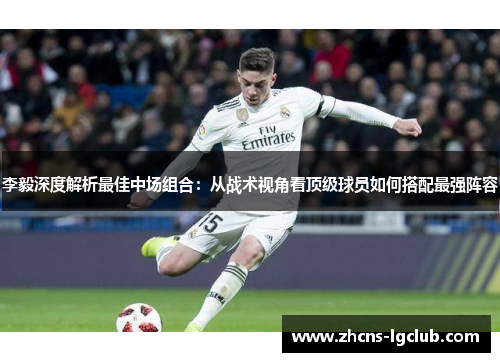 李毅深度解析最佳中场组合：从战术视角看顶级球员如何搭配最强阵容