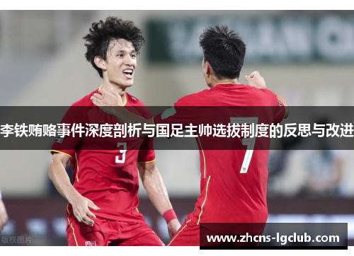 李铁贿赂事件深度剖析与国足主帅选拔制度的反思与改进 李铁贿赂事件深度剖析与国足主帅选拔制度的反思与改进