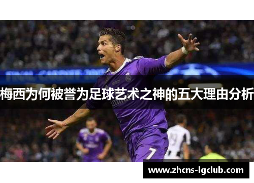 梅西为何被誉为足球艺术之神的五大理由分析