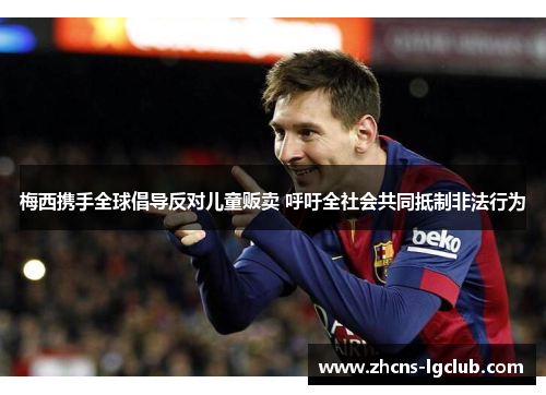 梅西携手全球倡导反对儿童贩卖 呼吁全社会共同抵制非法行为