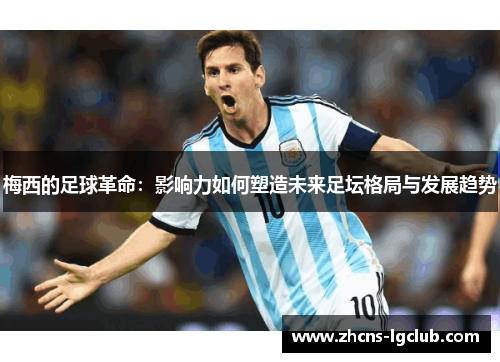 梅西的足球革命：影响力如何塑造未来足坛格局与发展趋势