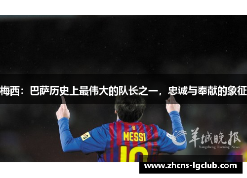 梅西：巴萨历史上最伟大的队长之一，忠诚与奉献的象征