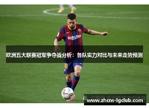 欧洲五大联赛冠军争夺战分析：各队实力对比与未来走势预测