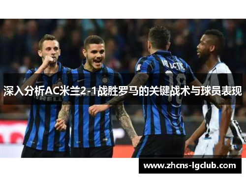 深入分析AC米兰2-1战胜罗马的关键战术与球员表现