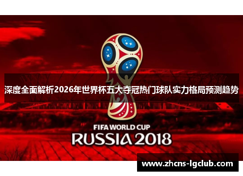 深度全面解析2026年世界杯五大夺冠热门球队实力格局预测趋势