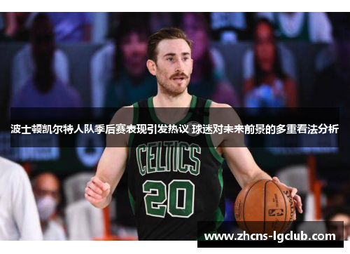 波士顿凯尔特人队季后赛表现引发热议 球迷对未来前景的多重看法分析