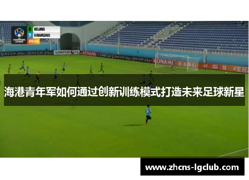 海港青年军如何通过创新训练模式打造未来足球新星