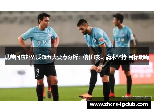 瓜帅回应外界质疑五大要点分析：信任球员 战术坚持 目标明确