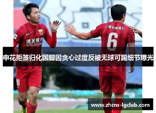 申花拒签归化国脚因贪心过度反被无球可踢细节曝光 申花拒签归化国脚因贪心过度反被无球可踢细节曝光
