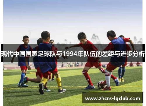 现代中国国家足球队与1994年队伍的差距与进步分析