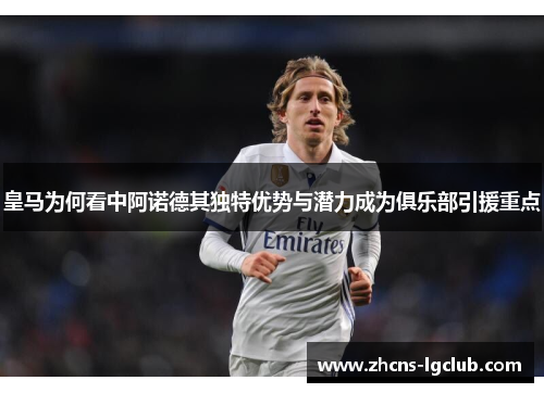 皇马为何看中阿诺德其独特优势与潜力成为俱乐部引援重点 皇马为何看中阿诺德其独特优势与潜力成为俱乐部引援重点