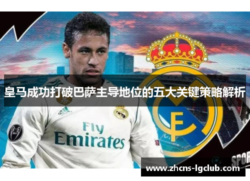 皇马成功打破巴萨主导地位的五大关键策略解析