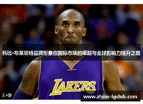 科比·布莱恩特品牌形象在国际市场的崛起与全球影响力提升之路