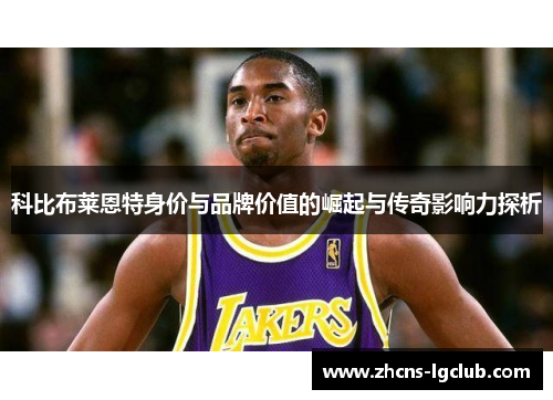科比布莱恩特身价与品牌价值的崛起与传奇影响力探析 科比布莱恩特身价与品牌价值的崛起与传奇影响力探析
